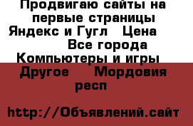 Продвигаю сайты на первые страницы Яндекс и Гугл › Цена ­ 8 000 - Все города Компьютеры и игры » Другое   . Мордовия респ.